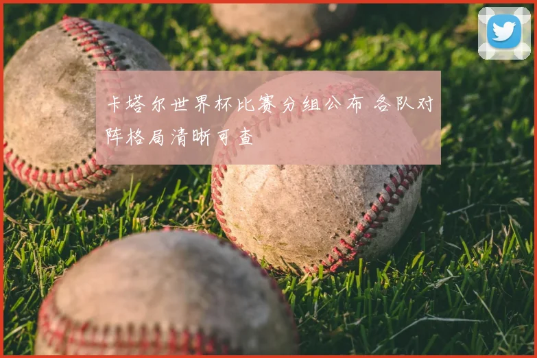 卡塔尔世界杯比赛分组公布 各队对阵格局清晰可查