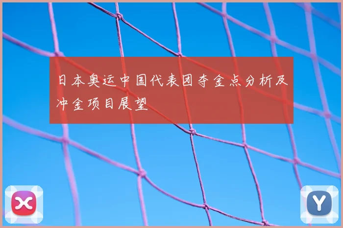 日本奥运中国代表团夺金点分析及冲金项目展望
