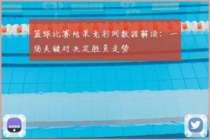 篮球比赛结果竞彩网数据解读:一场关键对决定胜负走势