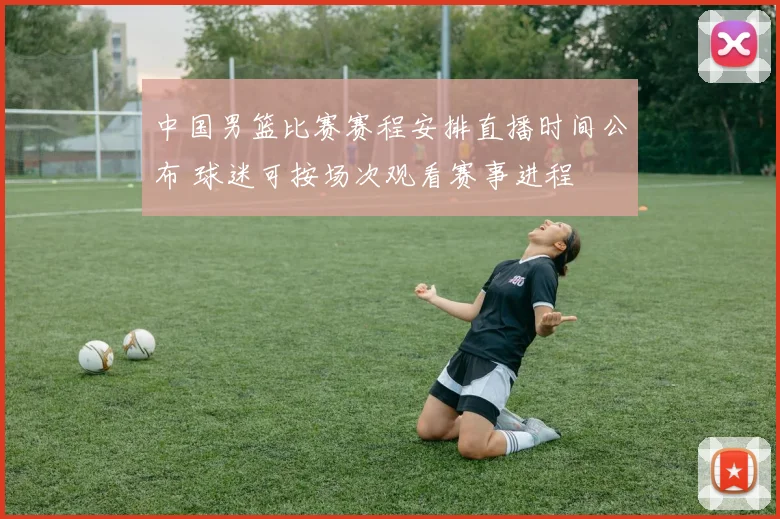 中国男篮比赛赛程安排直播时间公布 球迷可按场次观看赛事进程