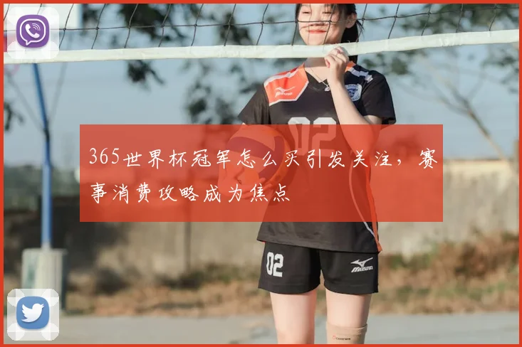 365世界杯冠军怎么买引发关注,赛事消费攻略成为焦点