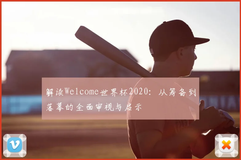 解读Welcome世界杯2020：从筹备到落幕的全面审视与启示