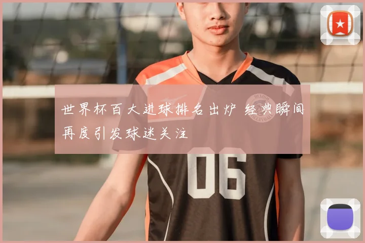世界杯百大进球排名出炉 经典瞬间再度引发球迷关注