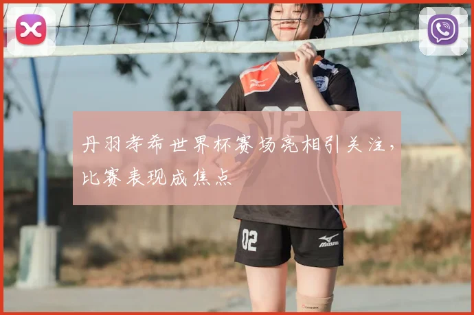 丹羽孝希世界杯赛场亮相引关注，比赛表现成焦点