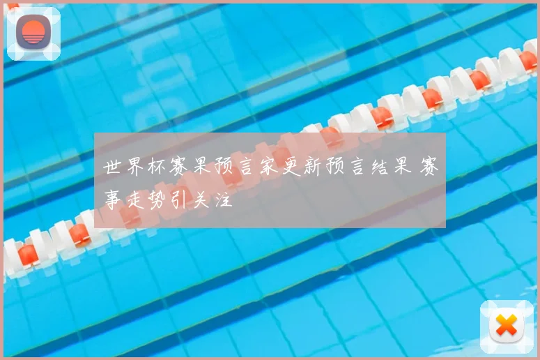 世界杯赛果预言家更新预言结果 赛事走势引关注