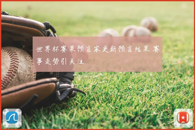 世界杯赛果预言家更新预言结果 赛事走势引关注