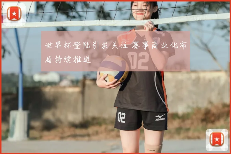 世界杯登陆引发关注 赛事商业化布局持续推进