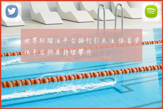 世界杯赌注平台排行引关注 体育资讯平台热度持续攀升