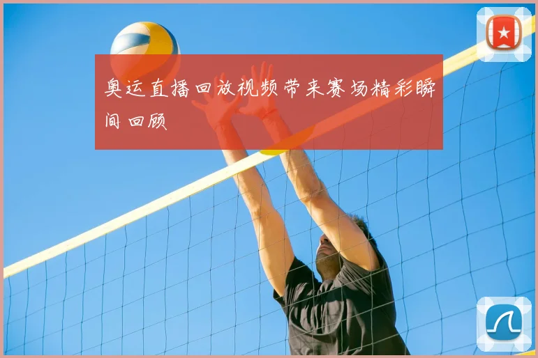 奥运直播回放视频带来赛场精彩瞬间回顾