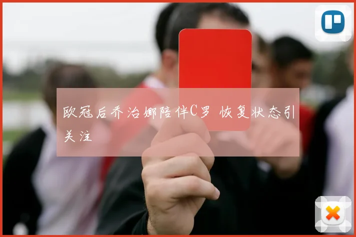 欧冠后乔治娜陪伴C罗 恢复状态引关注
