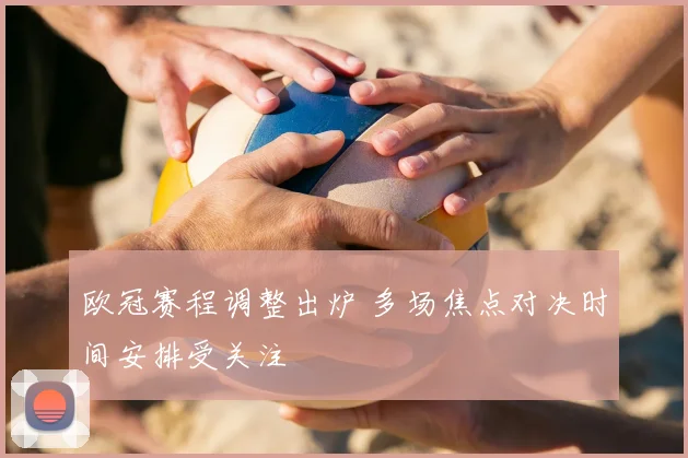 欧冠赛程调整出炉 多场焦点对决时间安排受关注