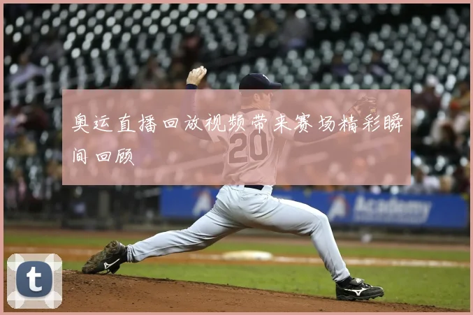 奥运直播回放视频带来赛场精彩瞬间回顾