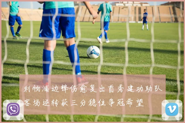 利物浦边锋伤愈复出首秀建功助队客场逆转获三分稳住争冠希望