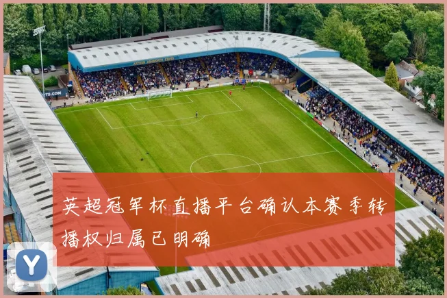 英超冠军杯直播平台确认本赛季转播权归属已明确