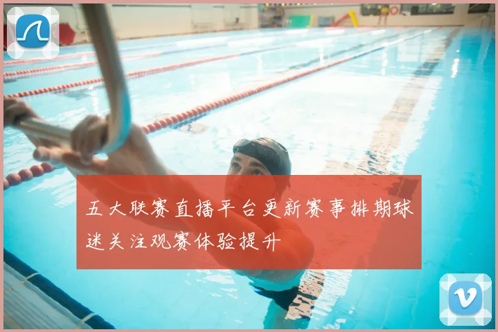 五大联赛直播平台更新赛事排期球迷关注观赛体验提升
