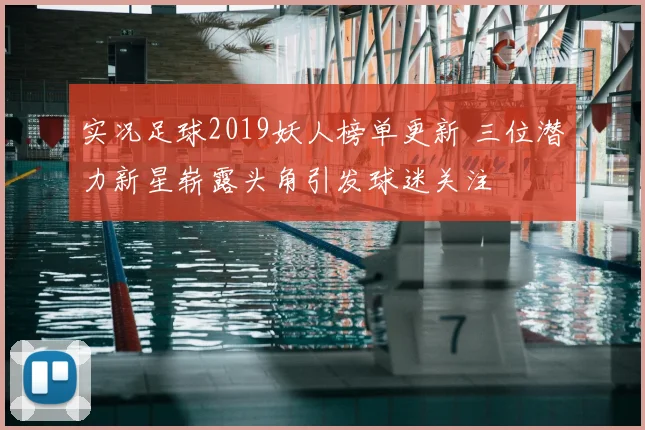 实况足球2019妖人榜单更新 三位潜力新星崭露头角引发球迷关注