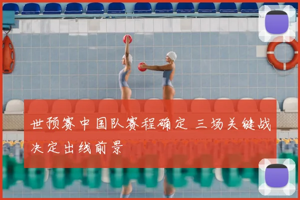 世预赛中国队赛程确定 三场关键战决定出线前景