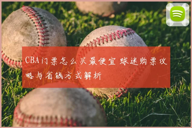 CBA门票怎么买最便宜 球迷购票攻略与省钱方式解析