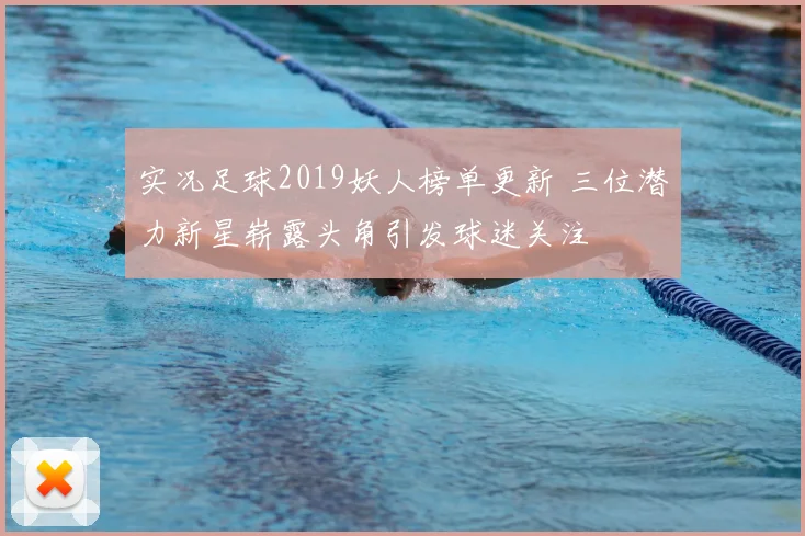 实况足球2019妖人榜单更新 三位潜力新星崭露头角引发球迷关注