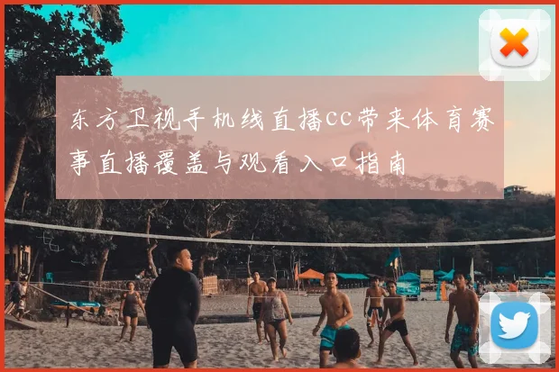 东方卫视手机线直播cc带来体育赛事直播覆盖与观看入口指南