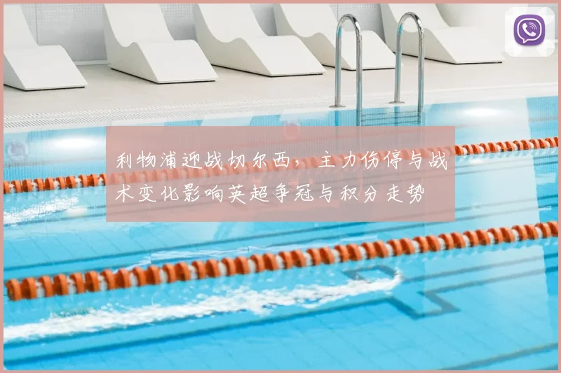 利物浦迎战切尔西,主力伤停与战术变化影响英超争冠与积分走势