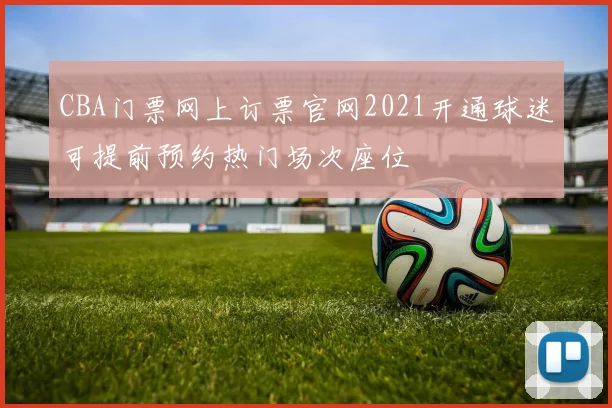 CBA门票网上订票官网2021开通球迷可提前预约热门场次座位