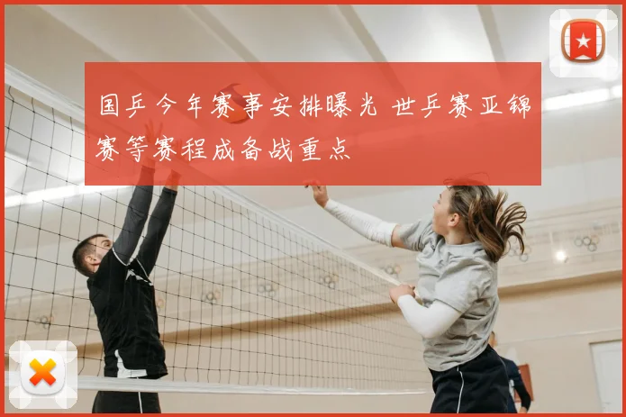 国乒今年赛事安排曝光 世乒赛亚锦赛等赛程成备战重点