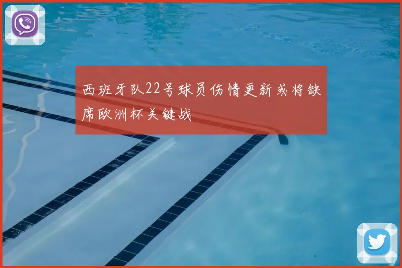 西班牙队22号球员伤情更新或将缺席欧洲杯关键战