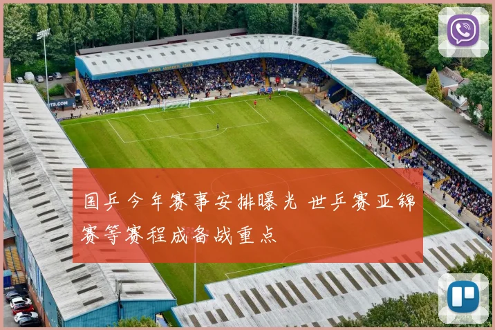 国乒今年赛事安排曝光 世乒赛亚锦赛等赛程成备战重点