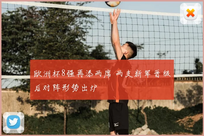欧洲杯8强再添两席 两支新军晋级后对阵形势出炉