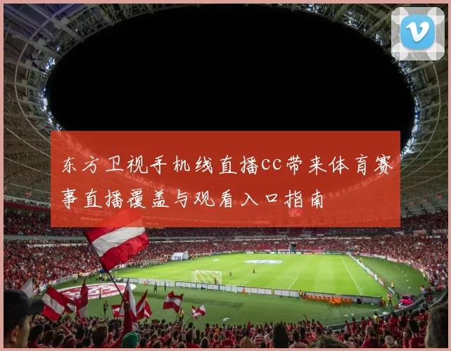 东方卫视手机线直播cc带来体育赛事直播覆盖与观看入口指南
