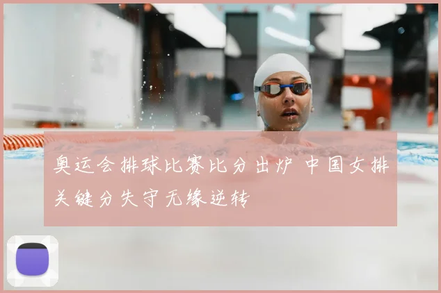 奥运会排球比赛比分出炉 中国女排关键分失守无缘逆转