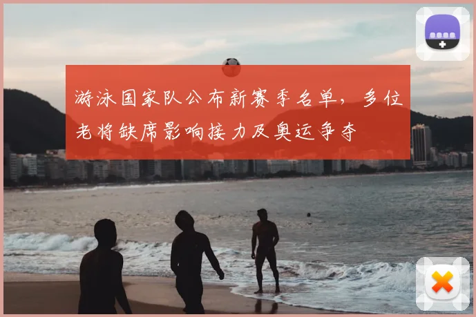 游泳国家队公布新赛季名单，多位老将缺席影响接力及奥运争夺