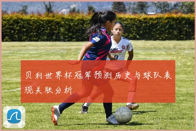 贝利世界杯冠军预测历史与球队表现关联分析