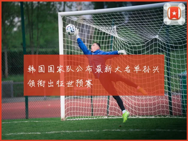 韩国国家队公布最新大名单孙兴慜领衔出征世预赛