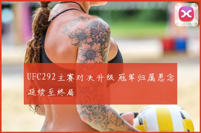UFC292主赛对决升级 冠军归属悬念延续至终局