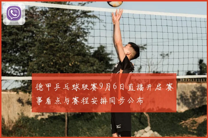 德甲乒乓球联赛9月6日直播开启 赛事看点与赛程安排同步公布