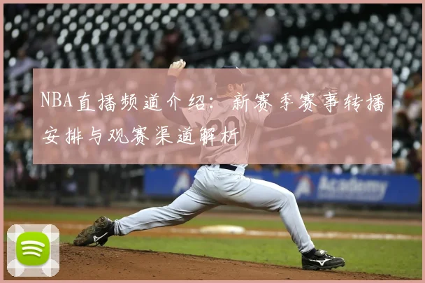 NBA直播频道介绍:新赛季赛事转播安排与观赛渠道解析