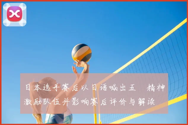 日本选手赛后以日语喊出五輪精神激励队伍并影响赛后评价与解读