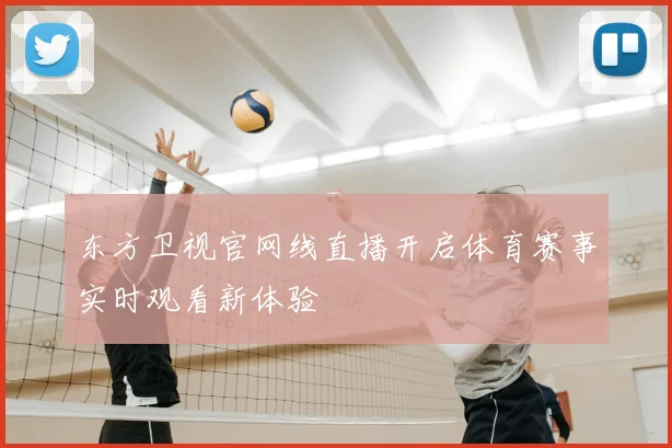 东方卫视官网线直播开启体育赛事实时观看新体验