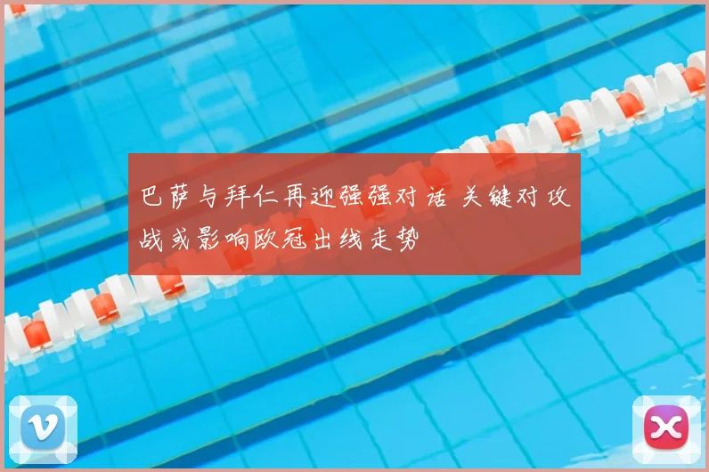 巴萨与拜仁再迎强强对话 关键对攻战或影响欧冠出线走势