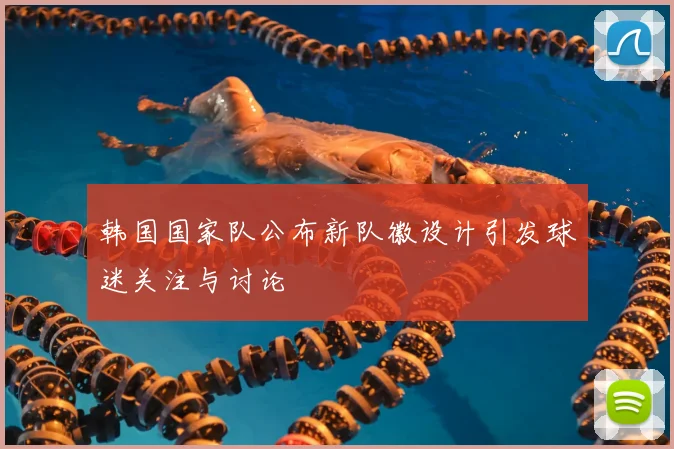 韩国国家队公布新队徽设计引发球迷关注与讨论